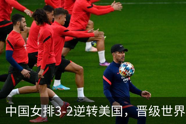 中国女排3-2逆转美国，晋级世界女排联赛澳门总决赛四强