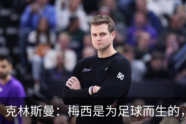 克林斯曼：梅西是为足球而生的，他完全有能力踢到2030年世界杯