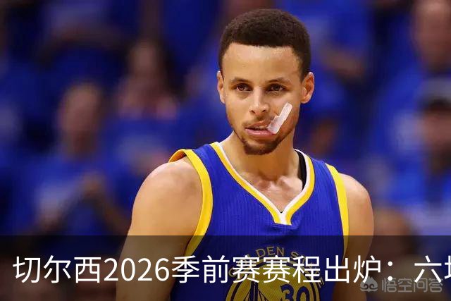 切尔西2026季前赛赛程出炉：六场热身横跨澳洲亚洲，8月23日英超首战