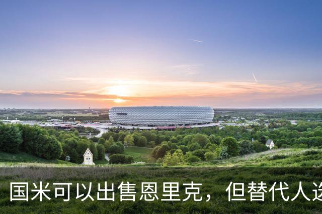 国米可以出售恩里克，但替代人选必须升级！斯彭斯出现机会！