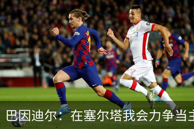 巴因迪尔：在塞尔塔我会力争当主力，哪怕是从替补做起