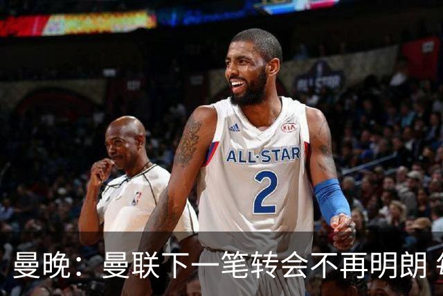 曼晚：曼联下一笔转会不再明朗 每一个潜在的操作都暗藏隐患