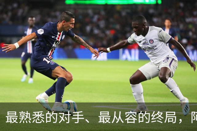 最熟悉的对手、最从容的终局，阿根廷西班牙共赴最后一舞