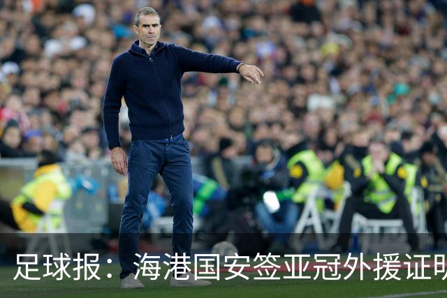 足球报：海港国安签亚冠外援证明有些想法 海外回流内援引关注