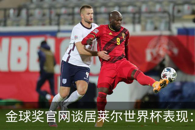 金球奖官网谈居莱尔世界杯表现：已经足够好了，可惜球队整体不佳